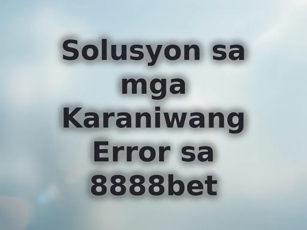 Solusyon sa mga Karaniwang Error sa 8888bet