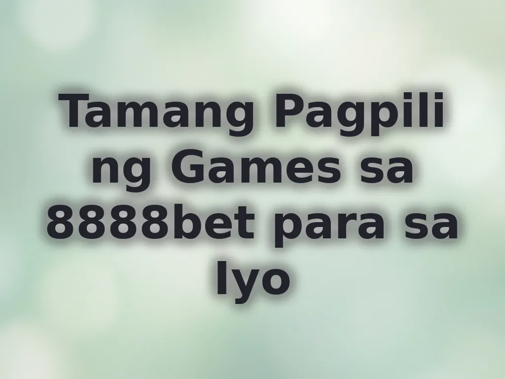 Tamang Pagpili ng Games sa 8888bet para sa Iyo